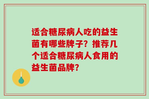 适合糖尿病人吃的益生菌有哪些牌子？推荐几个适合糖尿病人食用的益生菌品牌？
