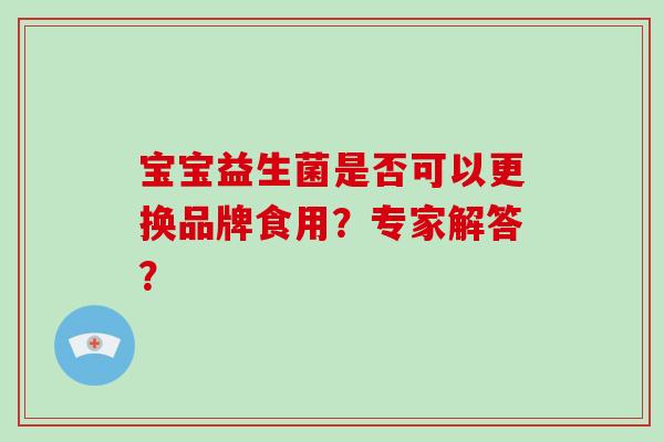 宝宝益生菌是否可以更换品牌食用？专家解答？