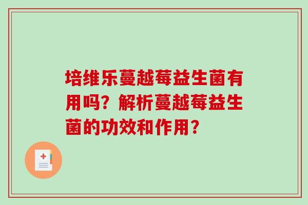 培维乐蔓越莓益生菌有用吗？解析蔓越莓益生菌的功效和作用？