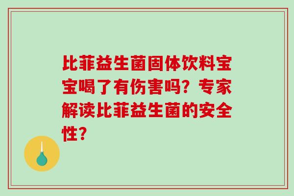 比菲益生菌固体饮料宝宝喝了有伤害吗？专家解读比菲益生菌的安全性？