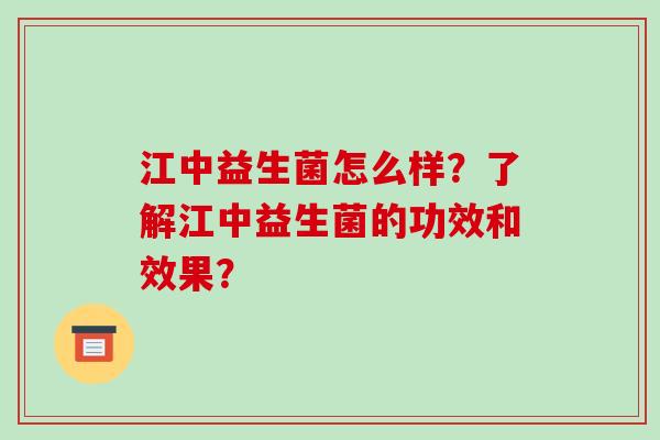 江中益生菌怎么样？了解江中益生菌的功效和效果？