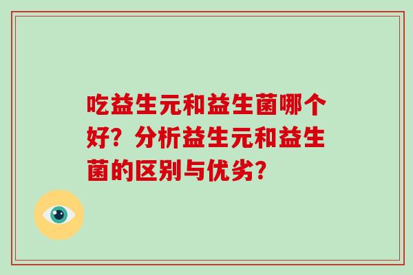 吃益生元和益生菌哪个好？分析益生元和益生菌的区别与优劣？