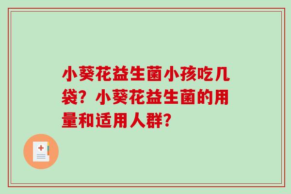 小葵花益生菌小孩吃几袋？小葵花益生菌的用量和适用人群？