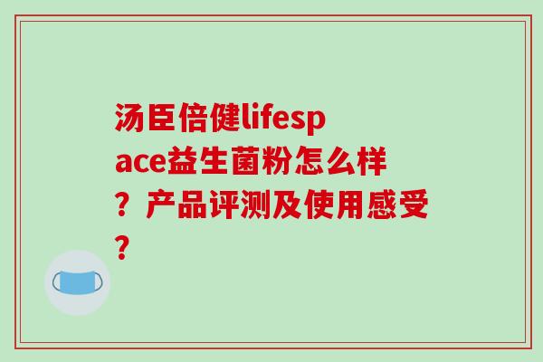 汤臣倍健lifespace益生菌粉怎么样？产品评测及使用感受？