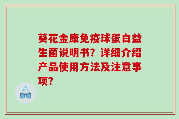 葵花金康球蛋白益生菌说明书?详细介绍产品使用方法及注意事项? 葵花金康球蛋白益生菌说明书?详细介绍产品使用方法及注意事项?
