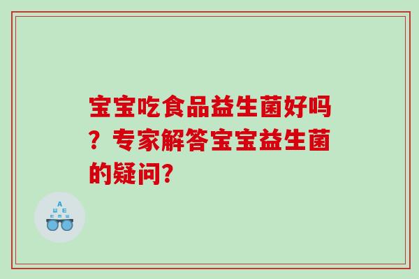宝宝吃食品益生菌好吗？专家解答宝宝益生菌的疑问？