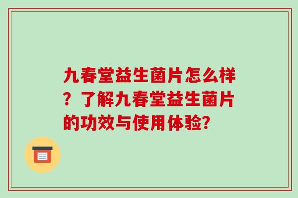 九春堂益生菌片怎么样？了解九春堂益生菌片的功效与使用体验？