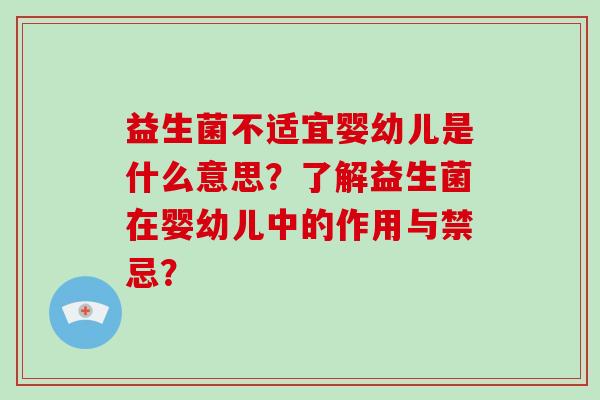 益生菌不适宜婴幼儿是什么意思?了解益生菌在婴幼儿中的作用与禁忌? 益生菌不适宜婴幼儿是什么意思?了解益生菌在婴幼儿中的作用与禁忌?