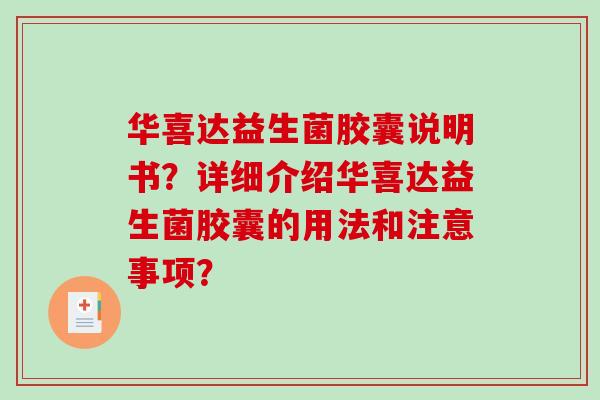 华喜达益生菌胶囊说明书？详细介绍华喜达益生菌胶囊的用法和注意事项？