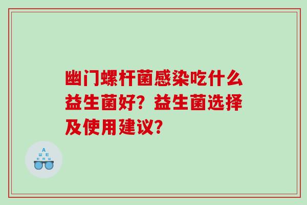 幽门螺杆菌感染吃什么益生菌好？益生菌选择及使用建议？