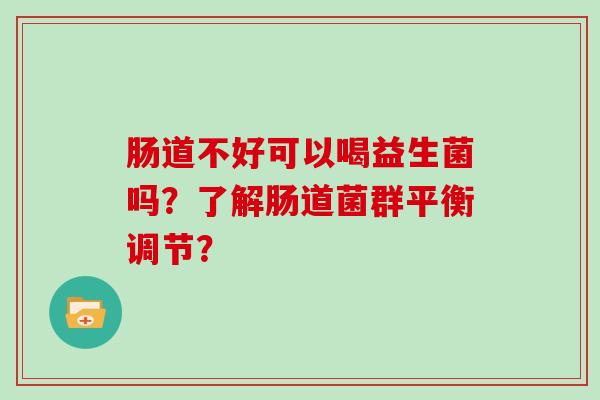 肠道不好可以喝益生菌吗？了解肠道菌群平衡调节？
