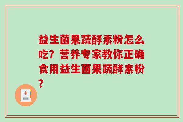 益生菌果蔬酵素粉怎么吃？营养专家教你正确食用益生菌果蔬酵素粉？