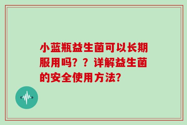 小蓝瓶益生菌可以长期服用吗？？详解益生菌的安全使用方法？
