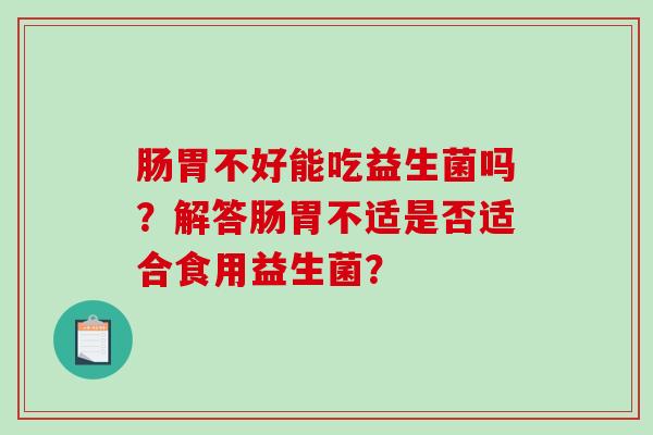 肠胃不好能吃益生菌吗？解答肠胃不适是否适合食用益生菌？