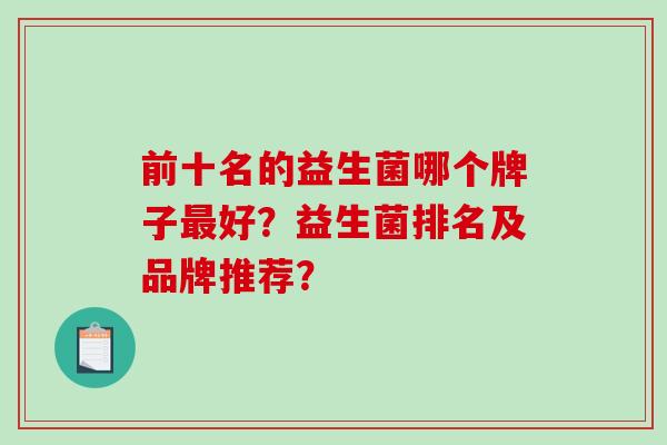 前十名的益生菌哪个牌子最好？益生菌排名及品牌推荐？