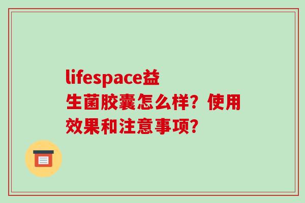 lifespace益生菌胶囊怎么样？使用效果和注意事项？