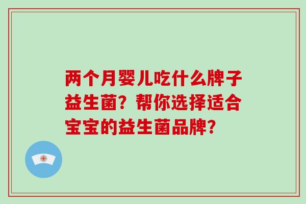 两个月婴儿吃什么牌子益生菌？帮你选择适合宝宝的益生菌品牌？