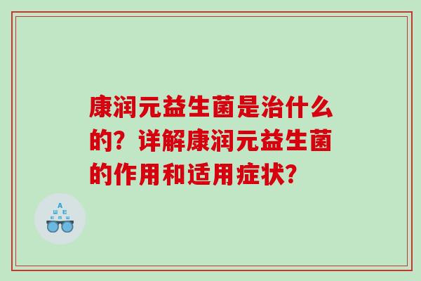 康润元益生菌是什么的？详解康润元益生菌的作用和适用症状？