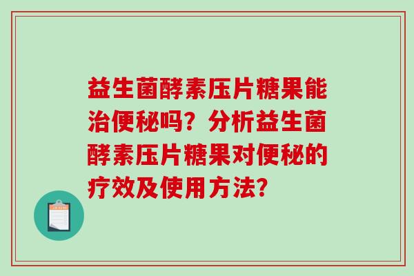 益生菌酵素压片糖果能吗？分析益生菌酵素压片糖果对的疗效及使用方法？