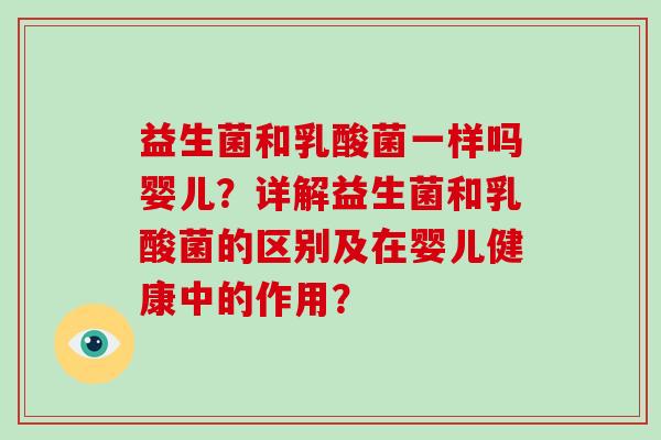 益生菌和乳酸菌一样吗婴儿？详解益生菌和乳酸菌的区别及在婴儿健康中的作用？