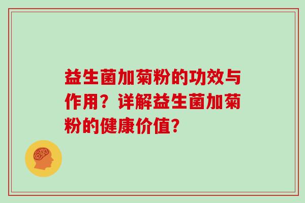 益生菌加菊粉的功效与作用?详解益生菌加菊粉的健康价值? 益生菌加菊粉的功效与作用?详解益生菌加菊粉的健康价值?
