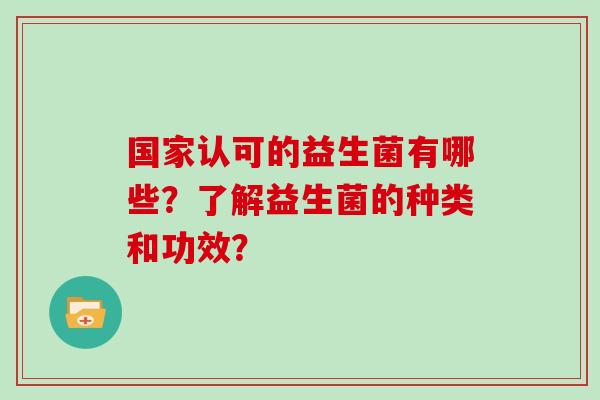 国家认可的益生菌有哪些？了解益生菌的种类和功效？
