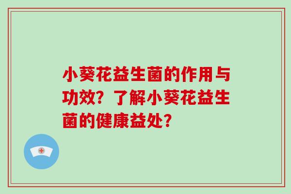 小葵花益生菌的作用与功效？了解小葵花益生菌的健康益处？