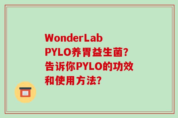 WonderLab PYLO养胃益生菌？告诉你PYLO的功效和使用方法？