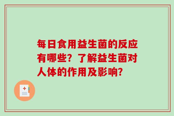 每日食用益生菌的反应有哪些？了解益生菌对人体的作用及影响？