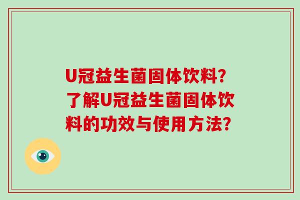 U冠益生菌固体饮料？了解U冠益生菌固体饮料的功效与使用方法？