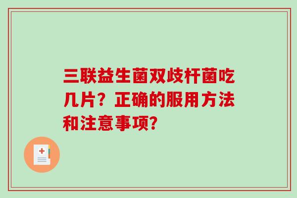 三联益生菌双歧杆菌吃几片？正确的服用方法和注意事项？
