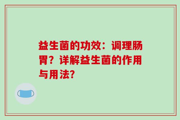 益生菌的功效：调理肠胃？详解益生菌的作用与用法？