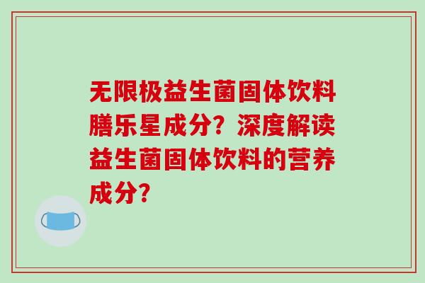 无限极益生菌固体饮料膳乐星成分？深度解读益生菌固体饮料的营养成分？