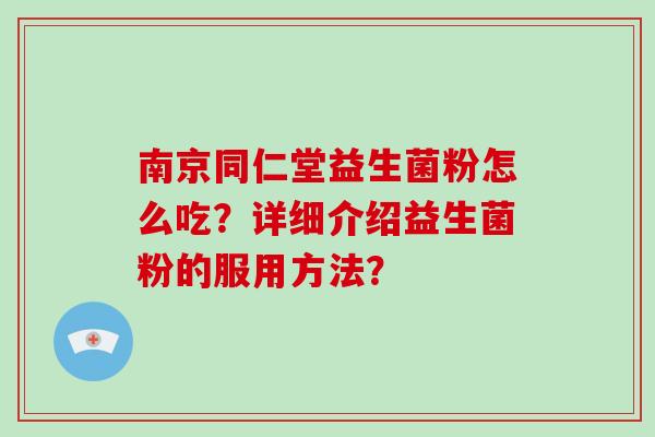 南京同仁堂益生菌粉怎么吃？详细介绍益生菌粉的服用方法？