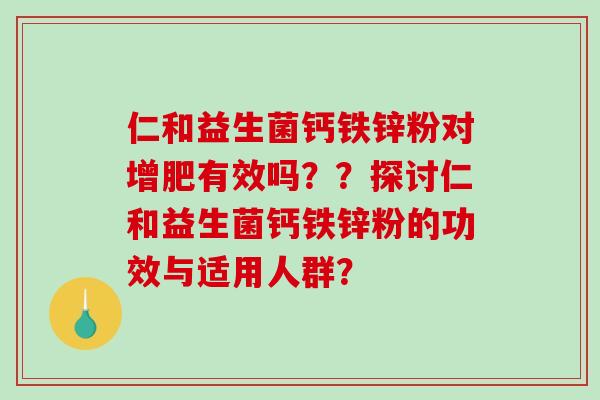 仁和益生菌钙铁锌粉对增肥有效吗？？探讨仁和益生菌钙铁锌粉的功效与适用人群？