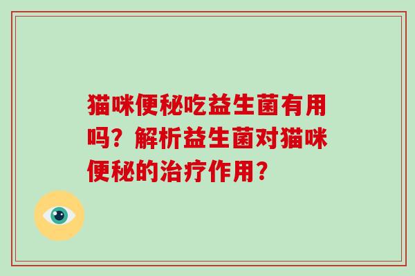 猫咪便秘吃益生菌有用吗？解析益生菌对猫咪便秘的治疗作用？