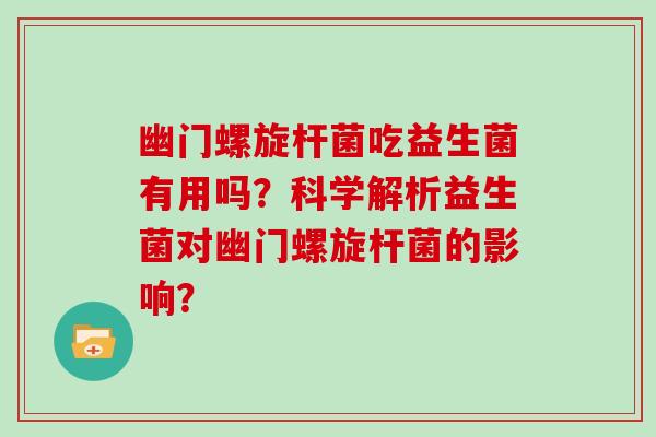 幽门螺旋杆菌吃益生菌有用吗?科学解析益生菌对幽门螺旋杆菌的影响? 幽门螺旋杆菌吃益生菌有用吗?科学解析益生菌对幽门螺旋杆菌的影响?