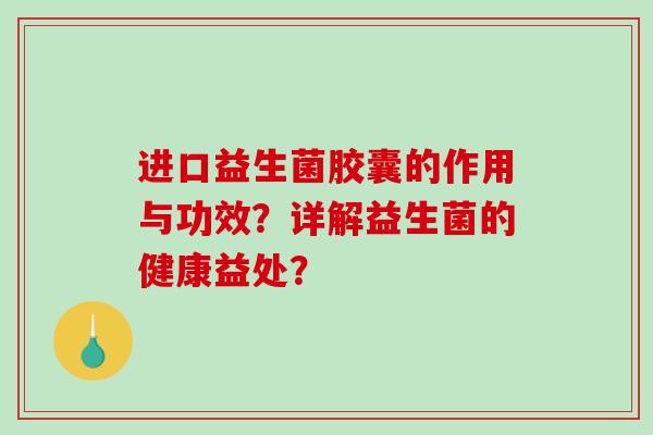 进口益生菌胶囊的作用与功效？详解益生菌的健康益处？