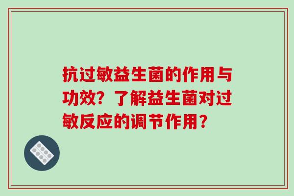 抗益生菌的作用与功效?了解益生菌对反应的调节作用? 抗益生菌的作用与功效?了解益生菌对反应的调节作用?
