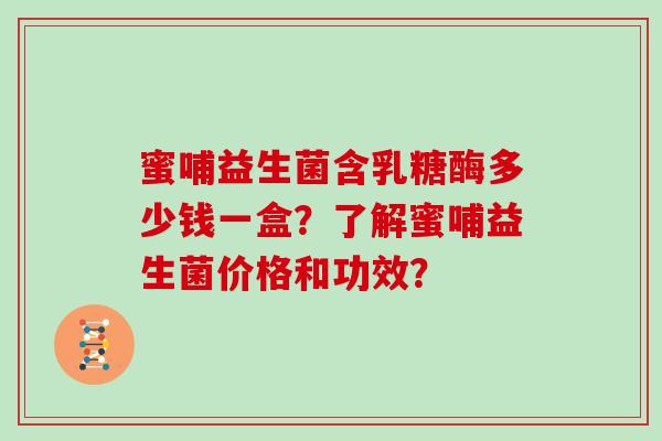蜜哺益生菌含乳糖酶多少钱一盒?了解蜜哺益生菌价格和功效? 蜜哺益生菌含乳糖酶多少钱一盒?了解蜜哺益生菌价格和功效?