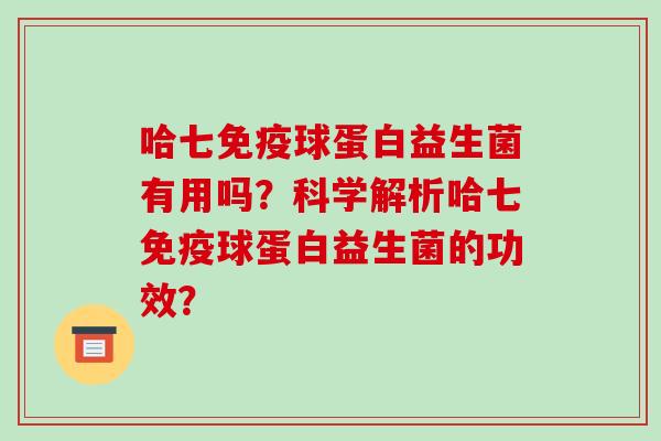 哈七球蛋白益生菌有用吗？科学解析哈七球蛋白益生菌的功效？