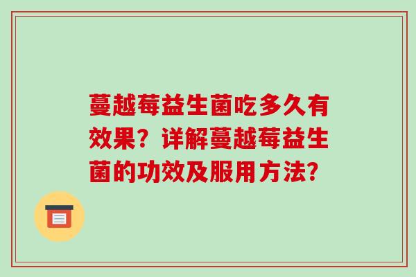 蔓越莓益生菌吃多久有效果?详解蔓越莓益生菌的功效及服用方法? 蔓越莓益生菌吃多久有效果?详解蔓越莓益生菌的功效及服用方法?