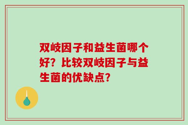 双岐因子和益生菌哪个好?比较双岐因子与益生菌的优缺点? 双岐因子和益生菌哪个好?比较双岐因子与益生菌的优缺点?