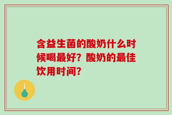 含益生菌的酸奶什么时候喝好？酸奶的佳饮用时间？