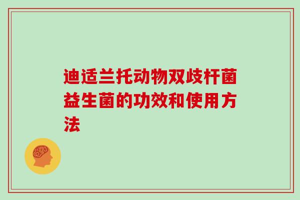 迪适兰托动物双歧杆菌益生菌的功效和使用方法