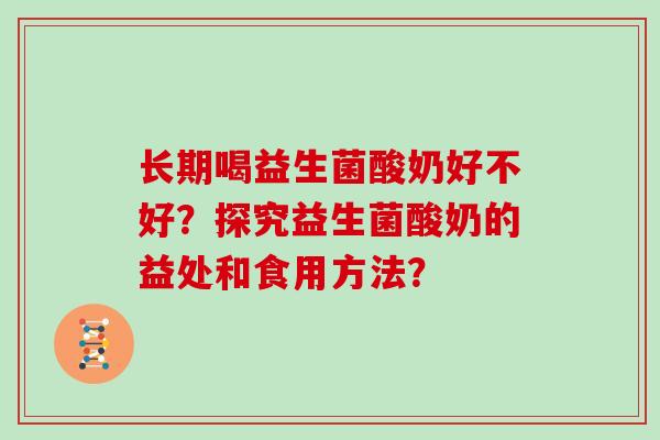 长期喝益生菌酸奶好不好？探究益生菌酸奶的益处和食用方法？