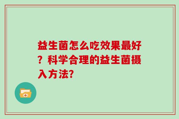 益生菌怎么吃效果最好？科学合理的益生菌摄入方法？