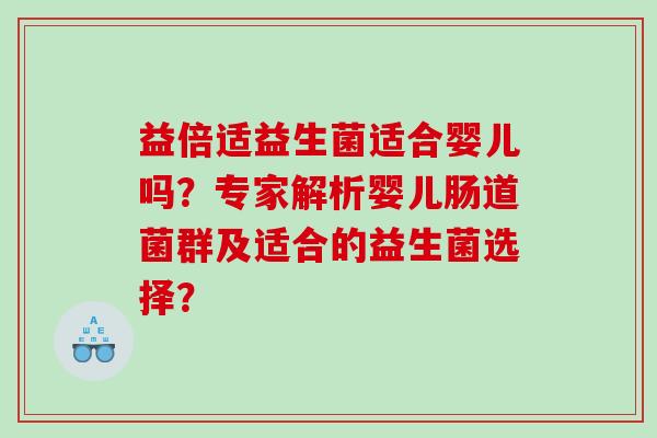 益倍适益生菌适合婴儿吗？专家解析婴儿肠道菌群及适合的益生菌选择？