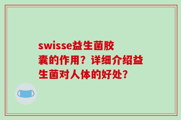 swisse益生菌胶囊的作用?详细介绍益生菌对人体的好处? swisse益生菌胶囊的作用?详细介绍益生菌对人体的好处?