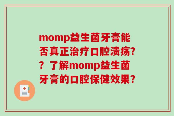 momp益生菌牙膏能否真正??了解momp益生菌牙膏的口腔保健效果? momp益生菌牙膏能否真正??了解momp益生菌牙膏的口腔保健效果?